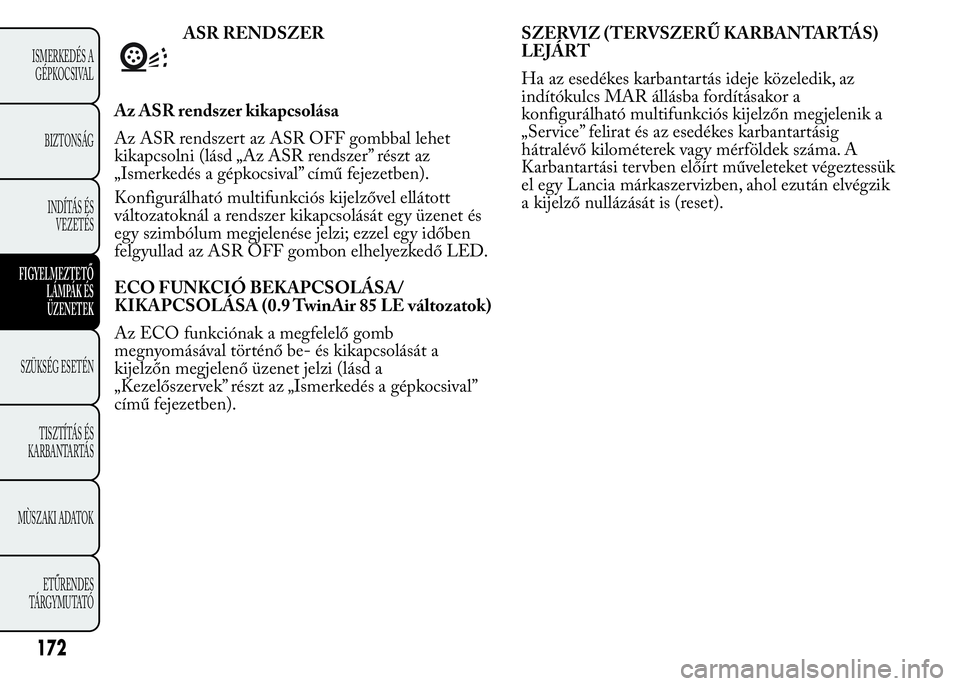 Lancia Ypsilon 2015  Kezelési és karbantartási útmutató (in Hungarian) ASR RENDSZER
Az ASR rendszer kikapcsolása
Az ASR rendszert az ASR OFF gombbal lehet
kikapcsolni (lásd „Az ASR rendszer” részt az
„Ismerkedés a gépkocsival” című fejezetben).
Konfigurál