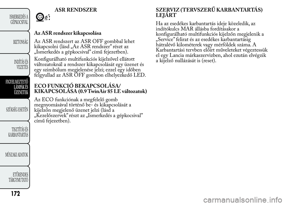 Lancia Ypsilon 2020 Kezelési és karbantartási útmutató (in Hungarian) ASR RENDSZER
Az ASR rendszer kikapcsolása
Az ASR rendszert az ASR OFF gombbal lehet
kikapcsolni (lásd „Az ASR rendszer” részt az
„Ismerkedés a gépkocsival” című fejezetben).
Konfigurál Lancia Ypsilon 2020 Kezelési és karbantartási útmutató (in Hungarian) ASR RENDSZER
Az ASR rendszer kikapcsolása
Az ASR rendszert az ASR OFF gombbal lehet
kikapcsolni (lásd „Az ASR rendszer” részt az
„Ismerkedés a gépkocsival” című fejezetben).
Konfigurál
