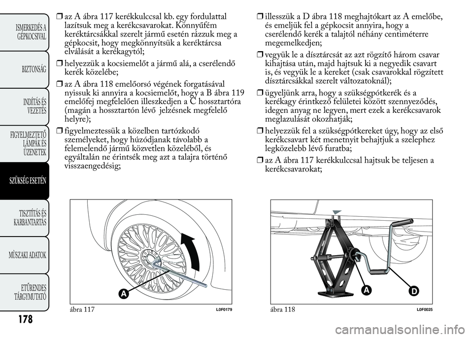 Lancia Ypsilon 2020 Kezelési és karbantartási útmutató (in Hungarian) ❒az A ábra 117 kerékkulccsal kb. egy fordulattal
lazítsuk meg a kerékcsavarokat. Könnyűfém
keréktárcsákkal szerelt jármű esetén rázzuk meg a
gépkocsit, hogy megkönnyítsük a kerékt Lancia Ypsilon 2020 Kezelési és karbantartási útmutató (in Hungarian) ❒az A ábra 117 kerékkulccsal kb. egy fordulattal
lazítsuk meg a kerékcsavarokat. Könnyűfém
keréktárcsákkal szerelt jármű esetén rázzuk meg a
gépkocsit, hogy megkönnyítsük a kerékt