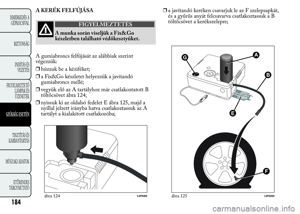 Lancia Ypsilon 2020 Kezelési és karbantartási útmutató (in Hungarian) A KERÉK FELFÚJÁSA
FIGYELMEZTETÉS
A munka során viseljük a Fix&Go
készletben található védőkesztyűket.
A gumiabroncs felfújását az alábbiak szerint
végezzük:
❒húzzuk be a kézifék Lancia Ypsilon 2020 Kezelési és karbantartási útmutató (in Hungarian) A KERÉK FELFÚJÁSA
FIGYELMEZTETÉS
A munka során viseljük a Fix&Go
készletben található védőkesztyűket.
A gumiabroncs felfújását az alábbiak szerint
végezzük:
❒húzzuk be a kézifék