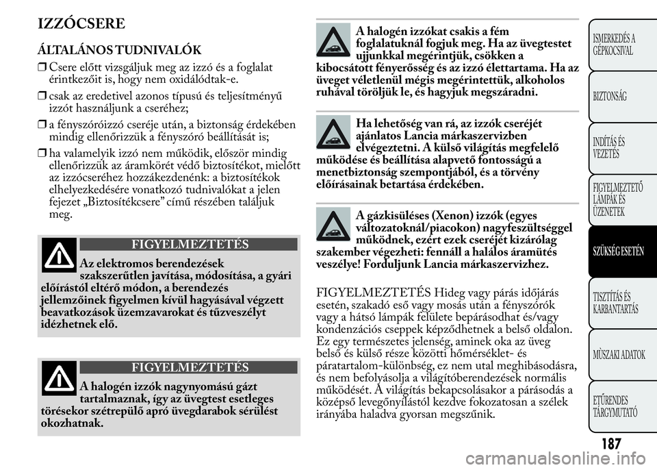 Lancia Ypsilon 2020 Kezelési és karbantartási útmutató (in Hungarian) IZZÓCSERE
ÁLTALÁNOS TUDNIVALÓK
❒Csere előtt vizsgáljuk meg az izzó és a foglalat
érintkezőit is, hogy nem oxidálódtak-e.
❒csak az eredetivel azonos típusú és teljesítményű
izzót Lancia Ypsilon 2020 Kezelési és karbantartási útmutató (in Hungarian) IZZÓCSERE
ÁLTALÁNOS TUDNIVALÓK
❒Csere előtt vizsgáljuk meg az izzó és a foglalat
érintkezőit is, hogy nem oxidálódtak-e.
❒csak az eredetivel azonos típusú és teljesítményű
izzót