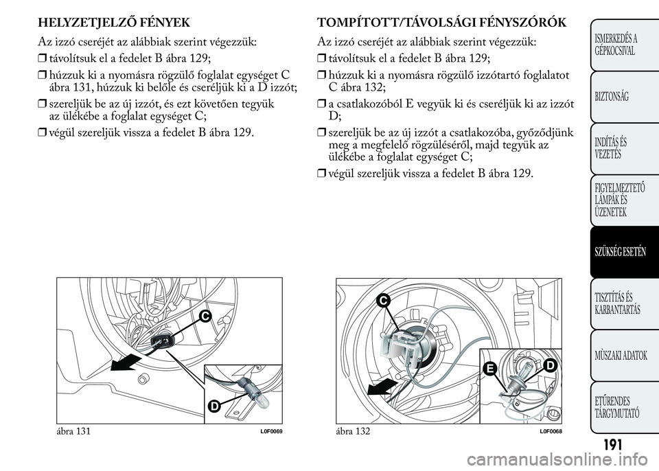 Lancia Ypsilon 2020 Kezelési és karbantartási útmutató (in Hungarian) HELYZETJELZŐ FÉNYEK
Az izzó cseréjét az alábbiak szerint végezzük:
❒távolítsuk el a fedelet B ábra 129;
❒húzzuk ki a nyomásra rögzülő foglalat egységet C
ábra 131, húzzuk ki bel Lancia Ypsilon 2020 Kezelési és karbantartási útmutató (in Hungarian) HELYZETJELZŐ FÉNYEK
Az izzó cseréjét az alábbiak szerint végezzük:
❒távolítsuk el a fedelet B ábra 129;
❒húzzuk ki a nyomásra rögzülő foglalat egységet C
ábra 131, húzzuk ki bel