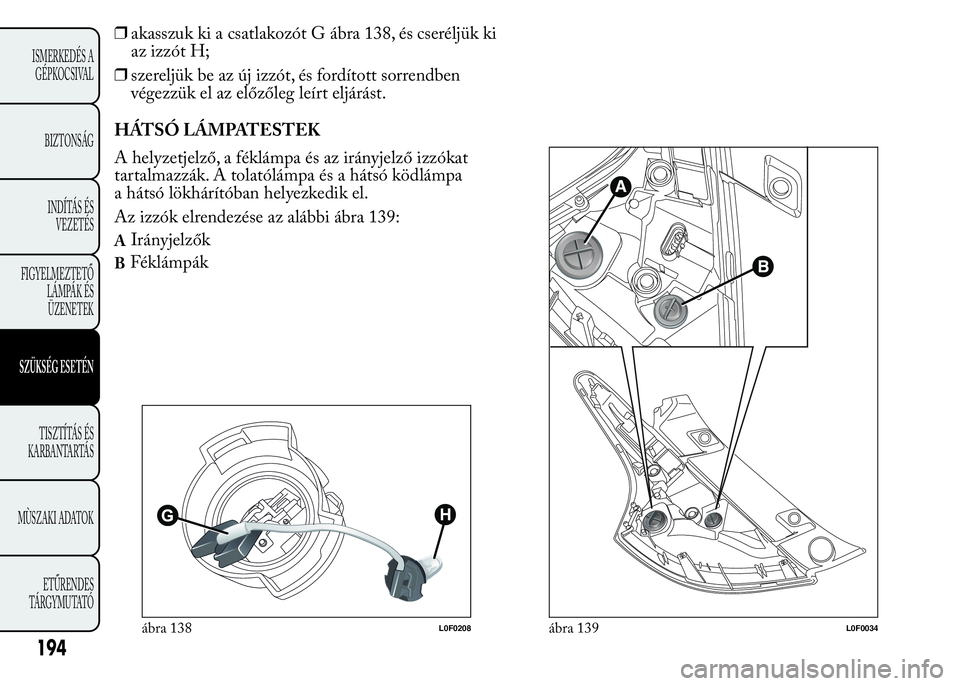 Lancia Ypsilon 2020 Kezelési és karbantartási útmutató (in Hungarian) ❒akasszuk ki a csatlakozót G ábra 138, és cseréljük ki
az izzót H;
❒szereljük be az új izzót, és fordított sorrendben
végezzük el az előzőleg leírt eljárást.
HÁTSÓ LÁMPATESTEK Lancia Ypsilon 2020 Kezelési és karbantartási útmutató (in Hungarian) ❒akasszuk ki a csatlakozót G ábra 138, és cseréljük ki
az izzót H;
❒szereljük be az új izzót, és fordított sorrendben
végezzük el az előzőleg leírt eljárást.
HÁTSÓ LÁMPATESTEK