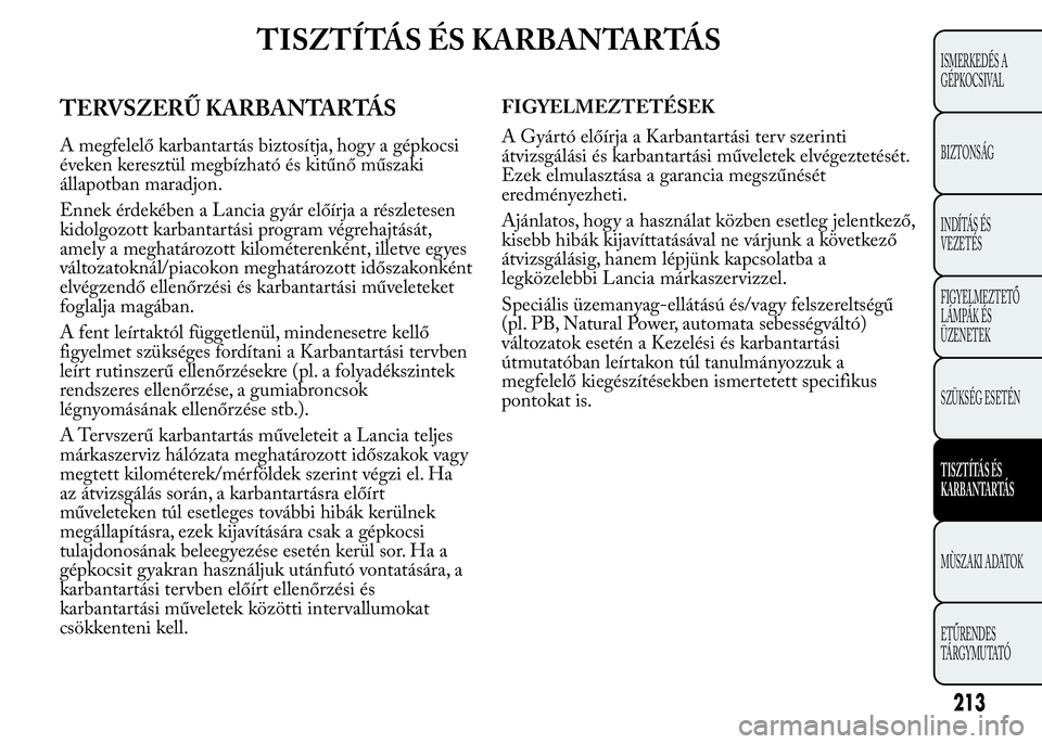 Lancia Ypsilon 2020 Kezelési és karbantartási útmutató (in Hungarian) TISZTÍTÁS ÉS KARBANTARTÁS
TERVSZERŰ KARBANTARTÁS
A megfelelő karbantartás biztosítja, hogy a gépkocsi
éveken keresztül megbízható és kitűnő műszaki
állapotban maradjon.
Ennek érdek Lancia Ypsilon 2020 Kezelési és karbantartási útmutató (in Hungarian) TISZTÍTÁS ÉS KARBANTARTÁS
TERVSZERŰ KARBANTARTÁS
A megfelelő karbantartás biztosítja, hogy a gépkocsi
éveken keresztül megbízható és kitűnő műszaki
állapotban maradjon.
Ennek érdek