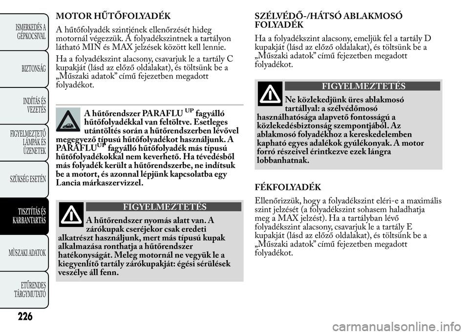 Lancia Ypsilon 2020 Kezelési és karbantartási útmutató (in Hungarian) MOTOR HŰTŐFOLYADÉK
A hűtőfolyadék szintjének ellenőrzését hideg
motornál végezzük. A folyadékszintnek a tartályon
látható MIN és MAX jelzések között kell lennie.
Ha a folyadékszi Lancia Ypsilon 2020 Kezelési és karbantartási útmutató (in Hungarian) MOTOR HŰTŐFOLYADÉK
A hűtőfolyadék szintjének ellenőrzését hideg
motornál végezzük. A folyadékszintnek a tartályon
látható MIN és MAX jelzések között kell lennie.
Ha a folyadékszi