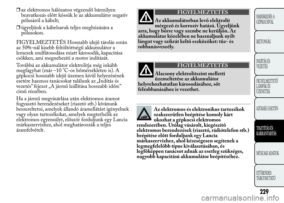 Lancia Ypsilon 2017  Kezelési és karbantartási útmutató (in Hungarian) ❒az elektromos hálózaton végzendő bármilyen
beavatkozás előtt kössük le az akkumulátor negatív
pólusáról a kábelt;
❒ügyeljünk a kábelsaruk teljes meghúzására a
pólusokon.
FIG