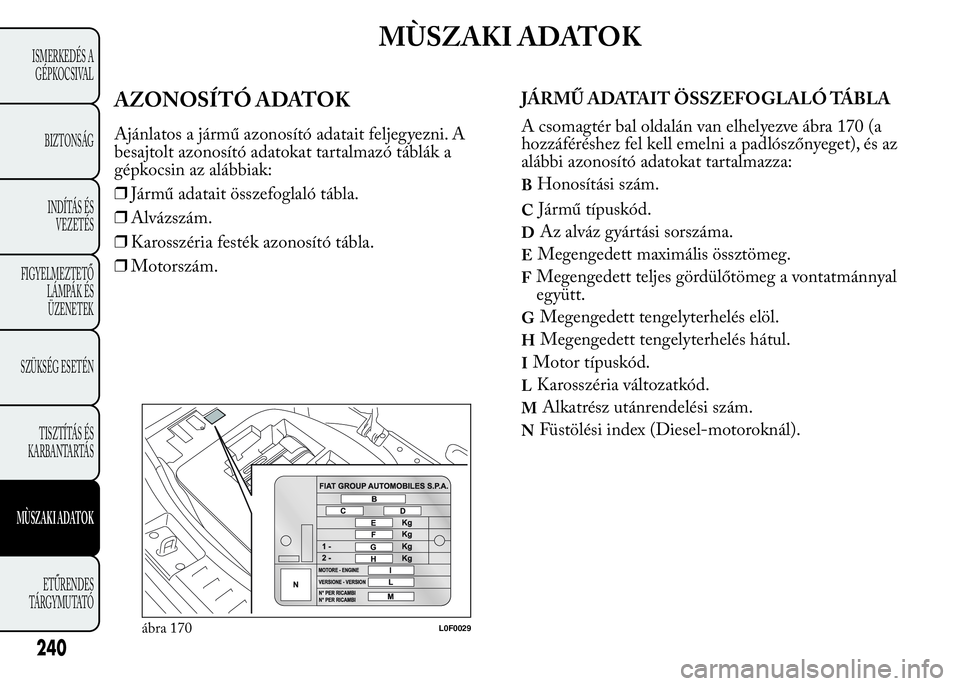 Lancia Ypsilon 2020 Kezelési és karbantartási útmutató (in Hungarian) MÙSZAKI ADATOK
AZONOSÍTÓ ADATOK
Ajánlatos a jármű azonosító adatait feljegyezni. A
besajtolt azonosító adatokat tartalmazó táblák a
gépkocsin az alábbiak:
❒Jármű adatait összefogla Lancia Ypsilon 2020 Kezelési és karbantartási útmutató (in Hungarian) MÙSZAKI ADATOK
AZONOSÍTÓ ADATOK
Ajánlatos a jármű azonosító adatait feljegyezni. A
besajtolt azonosító adatokat tartalmazó táblák a
gépkocsin az alábbiak:
❒Jármű adatait összefogla