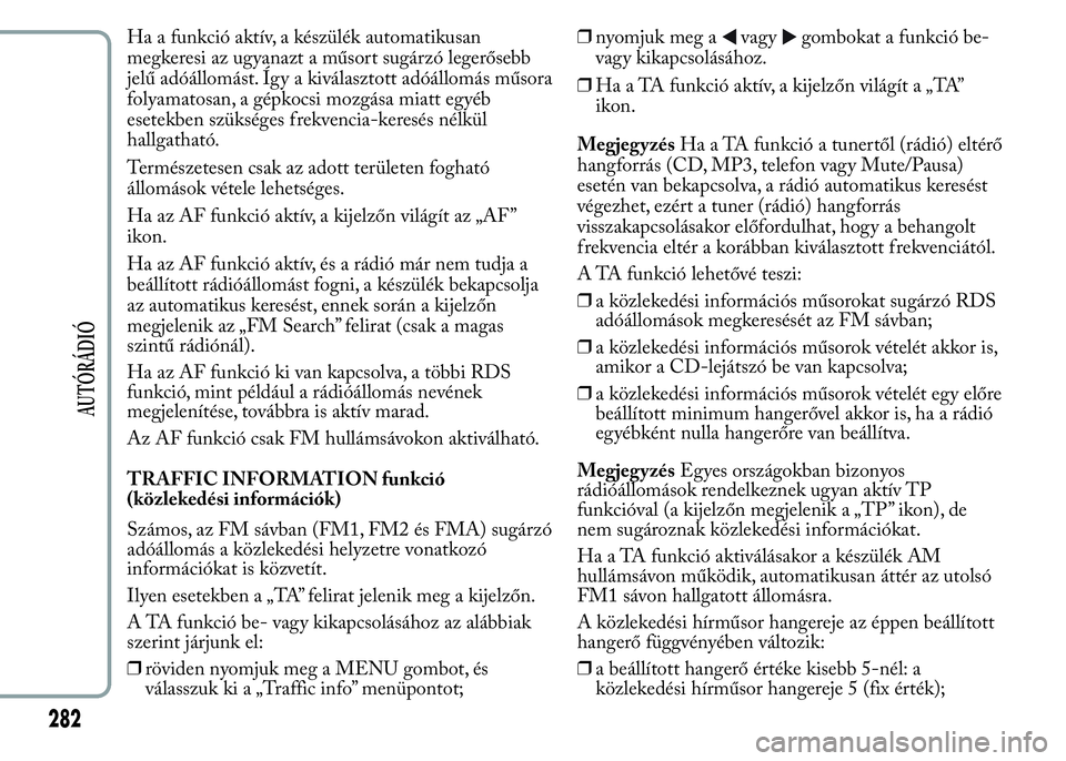 Lancia Ypsilon 2020 Kezelési és karbantartási útmutató (in Hungarian) Ha a funkció aktív, a készülék automatikusan
megkeresi az ugyanazt a műsort sugárzó legerősebb
jelű adóállomást. Így a kiválasztott adóállomás műsora
folyamatosan, a gépkocsi mozg Lancia Ypsilon 2020 Kezelési és karbantartási útmutató (in Hungarian) Ha a funkció aktív, a készülék automatikusan
megkeresi az ugyanazt a műsort sugárzó legerősebb
jelű adóállomást. Így a kiválasztott adóállomás műsora
folyamatosan, a gépkocsi mozg