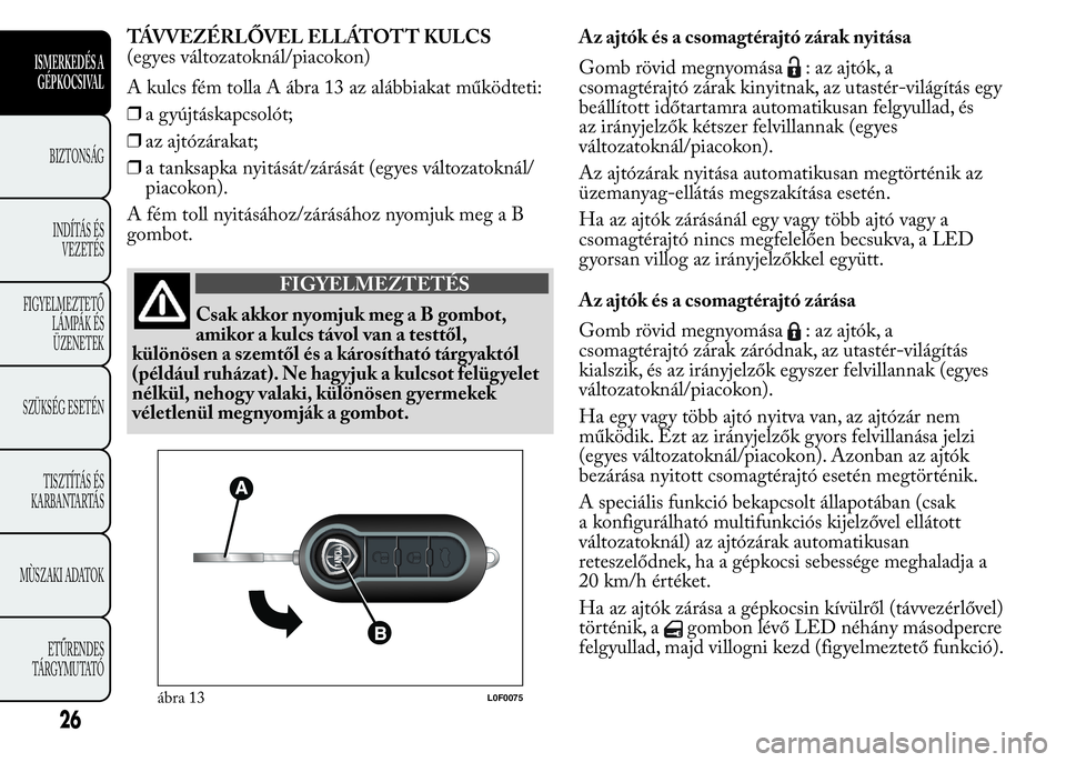 Lancia Ypsilon 2017  Kezelési és karbantartási útmutató (in Hungarian) TÁVVEZÉRLŐVEL ELLÁTOTT KULCS
(egyes változatoknál/piacokon)
A kulcs fém tolla A ábra 13 az alábbiakat működteti:
❒a gyújtáskapcsolót;
❒az ajtózárakat;
❒a tanksapka nyitását/zá