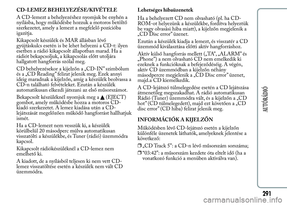 Lancia Ypsilon 2020 Kezelési és karbantartási útmutató (in Hungarian) CD-LEMEZ BEHELYEZÉSE/KIVÉTELE
A CD-lemezt a behelyezéshez nyomjuk be enyhén a
nyílásba, hogy működésbe hozzuk a motoros betöltő
szerkezetet, amely a lemezt a megfelelő pozícióba
igazítj Lancia Ypsilon 2020 Kezelési és karbantartási útmutató (in Hungarian) CD-LEMEZ BEHELYEZÉSE/KIVÉTELE
A CD-lemezt a behelyezéshez nyomjuk be enyhén a
nyílásba, hogy működésbe hozzuk a motoros betöltő
szerkezetet, amely a lemezt a megfelelő pozícióba
igazítj