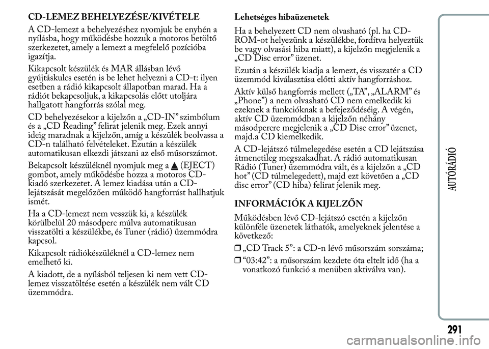 Lancia Ypsilon 2020  Kezelési és karbantartási útmutató (in Hungarian) CD-LEMEZ BEHELYEZÉSE/KIVÉTELE
A CD-lemezt a behelyezéshez nyomjuk be enyhén a
nyílásba, hogy működésbe hozzuk a motoros betöltő
szerkezetet, amely a lemezt a megfelelő pozícióba
igazítj