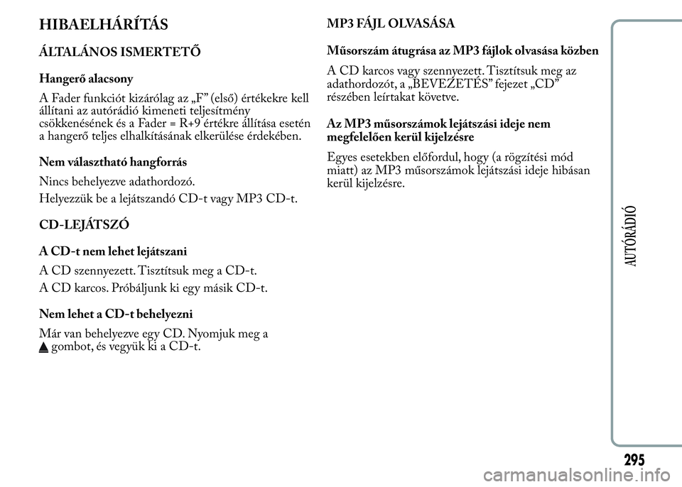 Lancia Ypsilon 2020 Kezelési és karbantartási útmutató (in Hungarian) HIBAELHÁRÍTÁS
ÁLTALÁNOS ISMERTETŐ
Hangerő alacsony
A Fader funkciót kizárólag az „F ” (első) értékekre kell
állítani az autórádió kimeneti teljesítmény
csökkenésének és a F Lancia Ypsilon 2020 Kezelési és karbantartási útmutató (in Hungarian) HIBAELHÁRÍTÁS
ÁLTALÁNOS ISMERTETŐ
Hangerő alacsony
A Fader funkciót kizárólag az „F ” (első) értékekre kell
állítani az autórádió kimeneti teljesítmény
csökkenésének és a F