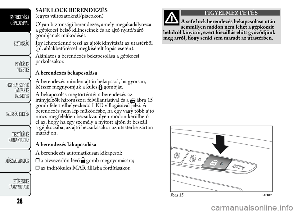 Lancia Ypsilon 2015  Kezelési és karbantartási útmutató (in Hungarian) SAFE LOCK BERENDEZÉS
(egyes változatoknál/piacokon)
Olyan biztonsági berendezés, amely megakadályozza
a gépkocsi belső kilincseinek és az ajtó nyitó/záró
gombjának működését.
Így le