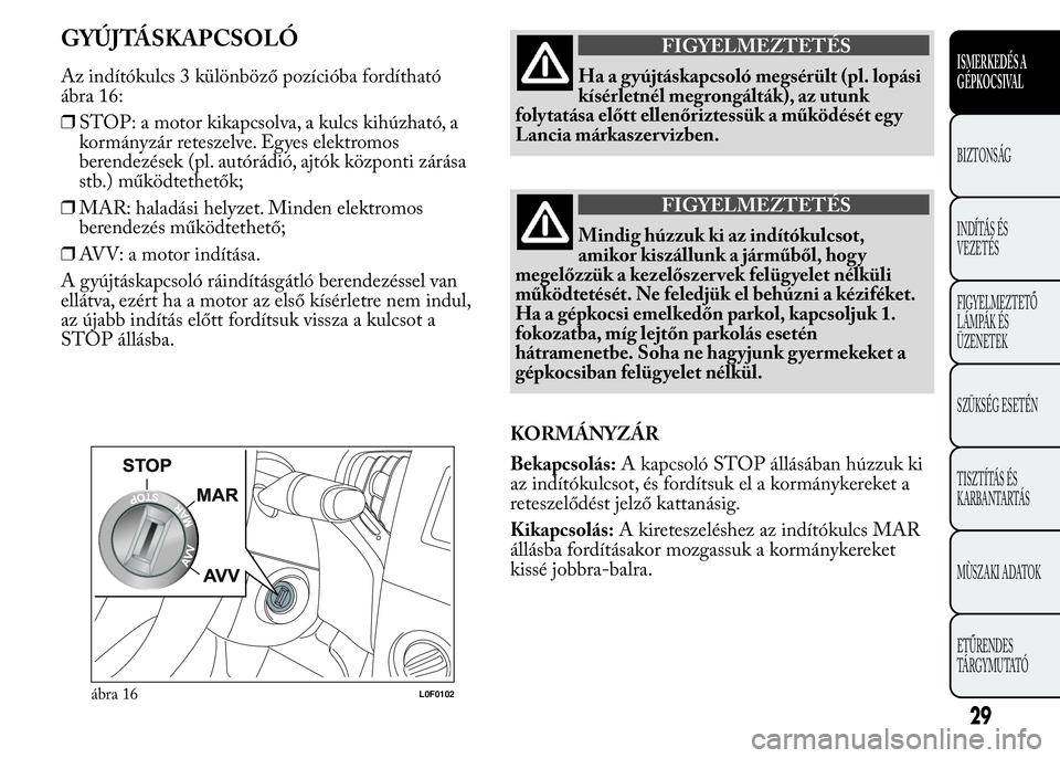 Lancia Ypsilon 2015  Kezelési és karbantartási útmutató (in Hungarian) GYÚJTÁSKAPCSOLÓ
Az indítókulcs 3 különböző pozícióba fordítható
ábra 16:
❒STOP: a motor kikapcsolva, a kulcs kihúzható, a
kormányzár reteszelve. Egyes elektromos
berendezések (pl.