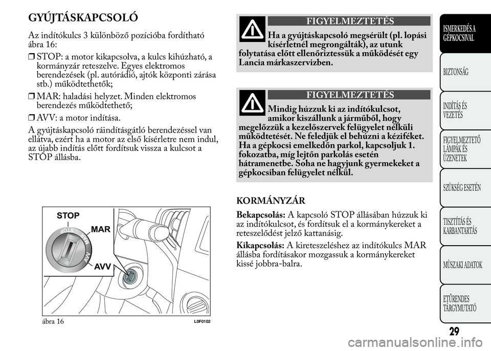 Lancia Ypsilon 2018 Kezelési és karbantartási útmutató (in Hungarian) GYÚJTÁSKAPCSOLÓ
Az indítókulcs 3 különböző pozícióba fordítható
ábra 16:
❒STOP: a motor kikapcsolva, a kulcs kihúzható, a
kormányzár reteszelve. Egyes elektromos
berendezések (pl. Lancia Ypsilon 2018 Kezelési és karbantartási útmutató (in Hungarian) GYÚJTÁSKAPCSOLÓ
Az indítókulcs 3 különböző pozícióba fordítható
ábra 16:
❒STOP: a motor kikapcsolva, a kulcs kihúzható, a
kormányzár reteszelve. Egyes elektromos
berendezések (pl.