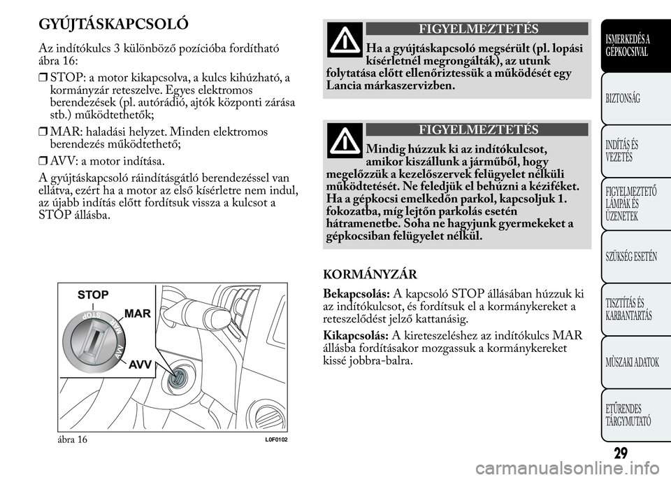 Lancia Ypsilon 2017  Kezelési és karbantartási útmutató (in Hungarian) GYÚJTÁSKAPCSOLÓ
Az indítókulcs 3 különböző pozícióba fordítható
ábra 16:
❒STOP: a motor kikapcsolva, a kulcs kihúzható, a
kormányzár reteszelve. Egyes elektromos
berendezések (pl.