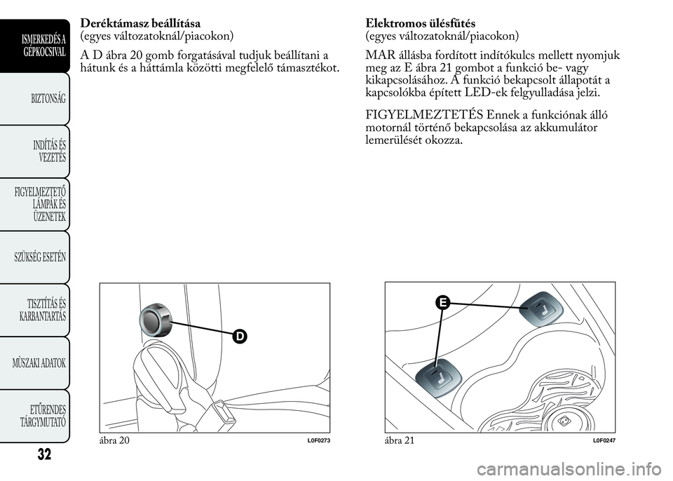 Lancia Ypsilon 2017  Kezelési és karbantartási útmutató (in Hungarian) Deréktámasz beállítása
(egyes változatoknál/piacokon)
A D ábra 20 gomb forgatásával tudjuk beállítani a
hátunk és a háttámla közötti megfelelő támasztékot.Elektromos ülésfűtés