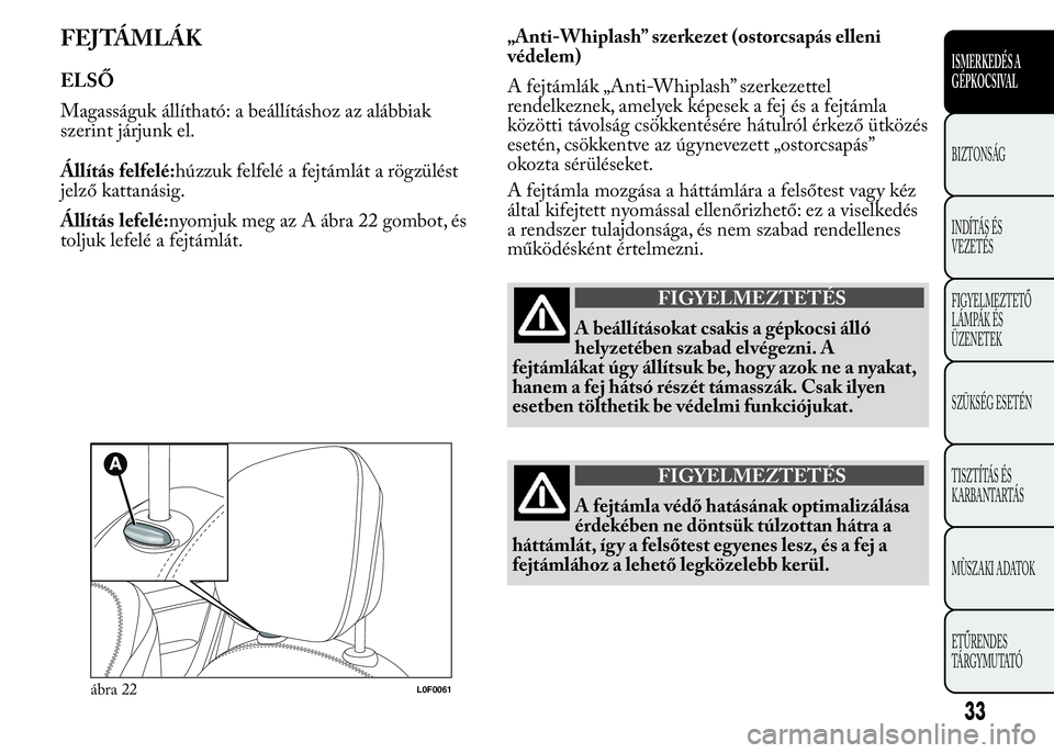 Lancia Ypsilon 2018 Kezelési és karbantartási útmutató (in Hungarian) FEJTÁMLÁK
ELSŐ
Magasságuk állítható: a beállításhoz az alábbiak
szerint járjunk el.
Állítás felfelé:húzzuk felfelé a fejtámlát a rögzülést
jelző kattanásig.
Állítás lefelé Lancia Ypsilon 2018 Kezelési és karbantartási útmutató (in Hungarian) FEJTÁMLÁK
ELSŐ
Magasságuk állítható: a beállításhoz az alábbiak
szerint járjunk el.
Állítás felfelé:húzzuk felfelé a fejtámlát a rögzülést
jelző kattanásig.
Állítás lefelé