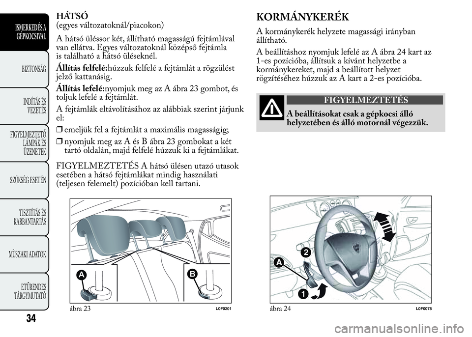 Lancia Ypsilon 2016  Kezelési és karbantartási útmutató (in Hungarian) HÁTSÓ
(egyes változatoknál/piacokon)
A hátsó üléssor két, állítható magasságú fejtámlával
van ellátva. Egyes változatoknál középső fejtámla
is található a hátsó üléseknél
