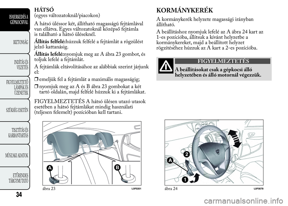 Lancia Ypsilon 2018 Kezelési és karbantartási útmutató (in Hungarian) HÁTSÓ
(egyes változatoknál/piacokon)
A hátsó üléssor két, állítható magasságú fejtámlával
van ellátva. Egyes változatoknál középső fejtámla
is található a hátsó üléseknél Lancia Ypsilon 2018 Kezelési és karbantartási útmutató (in Hungarian) HÁTSÓ
(egyes változatoknál/piacokon)
A hátsó üléssor két, állítható magasságú fejtámlával
van ellátva. Egyes változatoknál középső fejtámla
is található a hátsó üléseknél