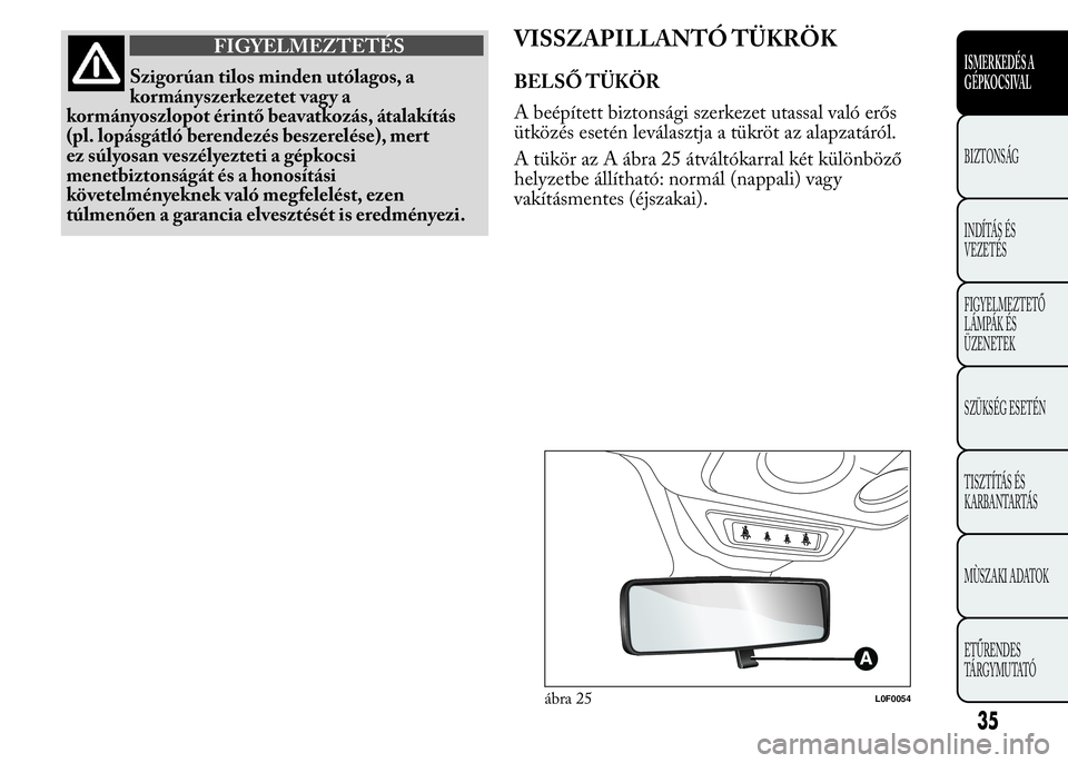 Lancia Ypsilon 2016  Kezelési és karbantartási útmutató (in Hungarian) FIGYELMEZTETÉS
Szigorúan tilos minden utólagos, a
kormányszerkezetet vagy a
kormányoszlopot érintő beavatkozás, átalakítás
(pl. lopásgátló berendezés beszerelése), mert
ez súlyosan ve