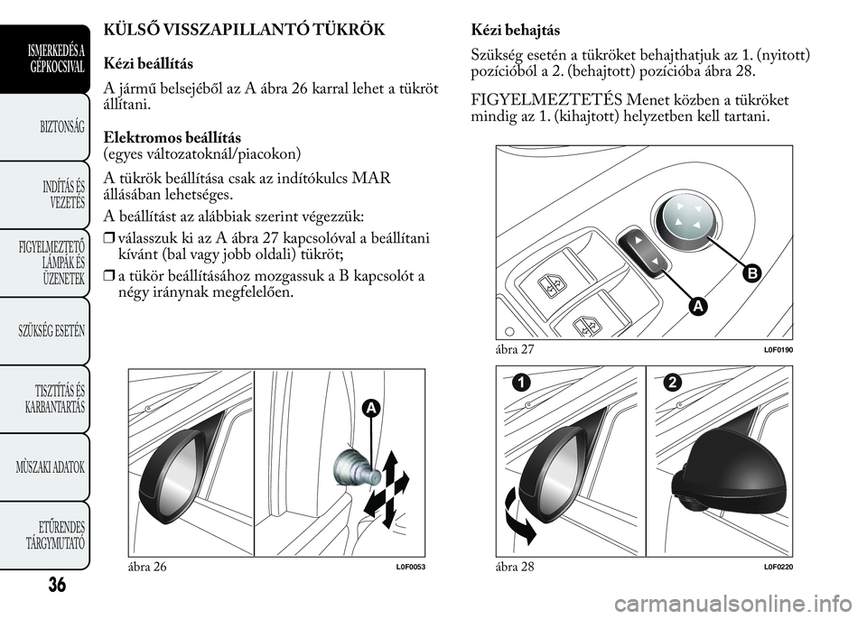 Lancia Ypsilon 2018  Kezelési és karbantartási útmutató (in Hungarian) KÜLSŐ VISSZAPILLANTÓ TÜKRÖK
Kézi beállítás
A jármű belsejéből az A ábra 26 karral lehet a tükröt
állítani.
Elektromos beállítás
(egyes változatoknál/piacokon)
A tükrök beáll�