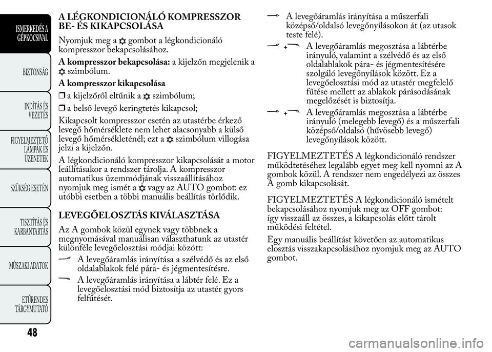 Lancia Ypsilon 2018  Kezelési és karbantartási útmutató (in Hungarian) A LÉGKONDICIONÁLÓ KOMPRESSZOR
BE- ÉS KIKAPCSOLÁSA
Nyomjuk meg a
gombot a légkondicionáló
kompresszor bekapcsolásához.
A kompresszor bekapcsolása:a kijelzőn megjelenik a
szimbólum.
A kompr