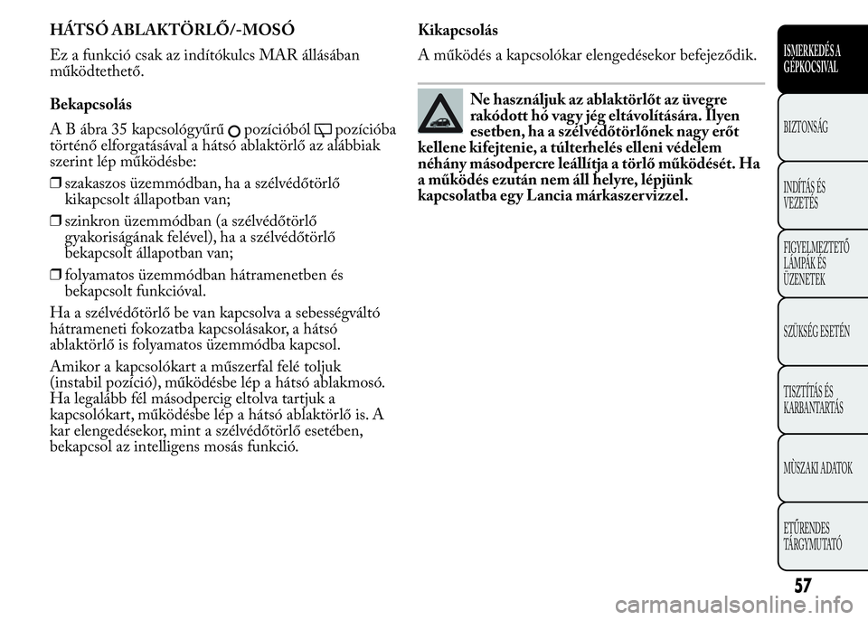 Lancia Ypsilon 2016  Kezelési és karbantartási útmutató (in Hungarian) HÁTSÓ ABLAKTÖRLŐ/-MOSÓ
Ez a funkció csak az indítókulcs MAR állásában
működtethető.
Bekapcsolás
A B ábra 35 kapcsológyűrű
pozícióbólpozícióba
történő elforgatásával a hát