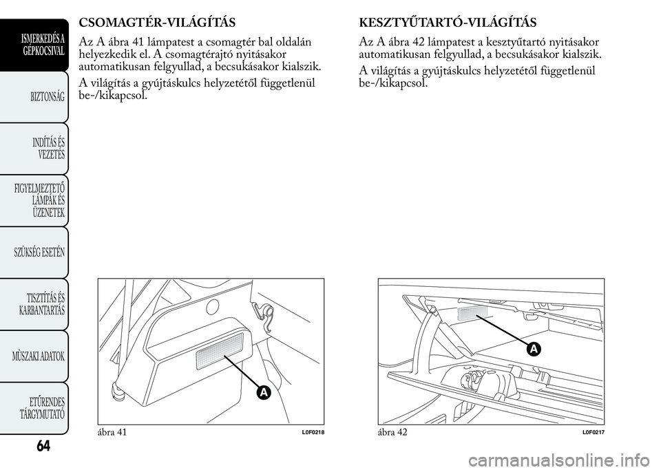 Lancia Ypsilon 2016  Kezelési és karbantartási útmutató (in Hungarian) CSOMAGTÉR-VILÁGÍTÁS
Az A ábra 41 lámpatest a csomagtér bal oldalán
helyezkedik el. A csomagtérajtó nyitásakor
automatikusan felgyullad, a becsukásakor kialszik.
A világítás a gyújtásk