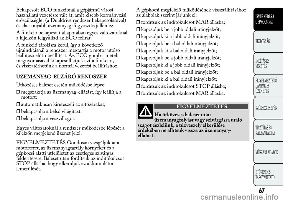 Lancia Ypsilon 2018  Kezelési és karbantartási útmutató (in Hungarian) Bekapcsolt ECO funkciónál a gépjármű városi
használatú vezetésre vált át, amit kisebb kormányzási
erőszükséglet (a Dualdrive rendszer bekapcsolásával)
és alacsonyabb üzemanyag-fogy