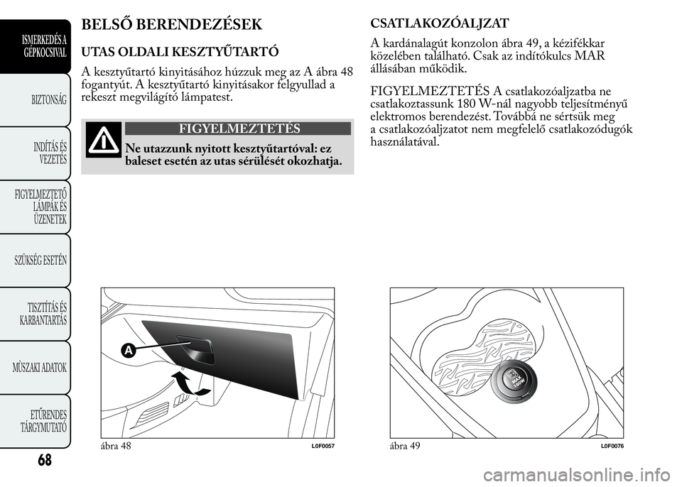 Lancia Ypsilon 2018 Kezelési és karbantartási útmutató (in Hungarian) BELSŐ BERENDEZÉSEK
UTAS OLDALI KESZTYŰTARTÓ
A kesztyűtartó kinyitásához húzzuk meg az A ábra 48
fogantyút. A kesztyűtartó kinyitásakor felgyullad a
rekeszt megvilágító lámpatest.
FIG Lancia Ypsilon 2018 Kezelési és karbantartási útmutató (in Hungarian) BELSŐ BERENDEZÉSEK
UTAS OLDALI KESZTYŰTARTÓ
A kesztyűtartó kinyitásához húzzuk meg az A ábra 48
fogantyút. A kesztyűtartó kinyitásakor felgyullad a
rekeszt megvilágító lámpatest.
FIG