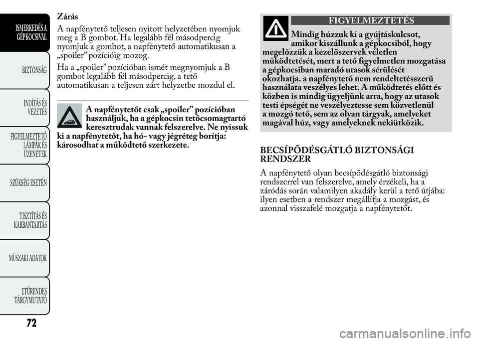 Lancia Ypsilon 2017  Kezelési és karbantartási útmutató (in Hungarian) Zárás
A napfénytető teljesen nyitott helyzetében nyomjuk
meg a B gombot. Ha legalább fél másodpercig
nyomjuk a gombot, a napfénytető automatikusan a
„spoiler” pozícióig mozog.
Ha a „