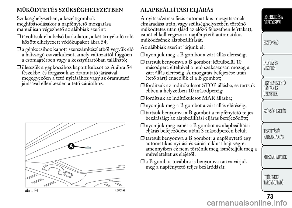 Lancia Ypsilon 2017  Kezelési és karbantartási útmutató (in Hungarian) MŰKÖDTETÉS SZÜKSÉGHELYZETBEN
Szükséghelyzetben, a kezelőgombok
meghibásodásakor a napfénytető mozgatása
manuálisan végezhető az alábbiak szerint:
❒távolítsuk el a belső burkolato