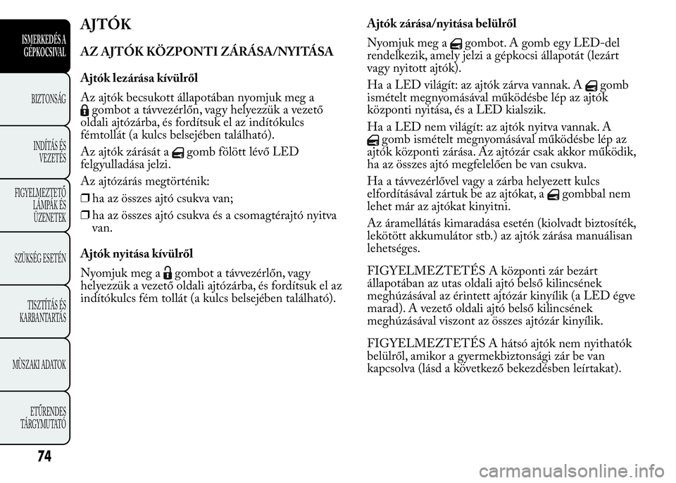 Lancia Ypsilon 2017  Kezelési és karbantartási útmutató (in Hungarian) AJTÓK
AZ AJTÓK KÖZPONTI ZÁRÁSA/NYITÁSA
Ajtók lezárása kívülről
Az ajtók becsukott állapotában nyomjuk meg a
gombot a távvezérlőn, vagy helyezzük a vezető
oldali ajtózárba, és fo