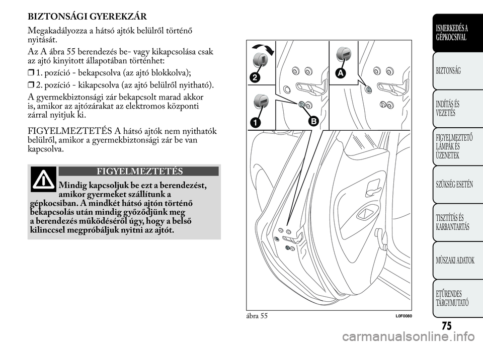 Lancia Ypsilon 2017  Kezelési és karbantartási útmutató (in Hungarian) BIZTONSÁGI GYEREKZÁR
Megakadályozza a hátsó ajtók belülről történő
nyitását.
Az A ábra 55 berendezés be- vagy kikapcsolása csak
az ajtó kinyitott állapotában történhet:
❒1. poz�