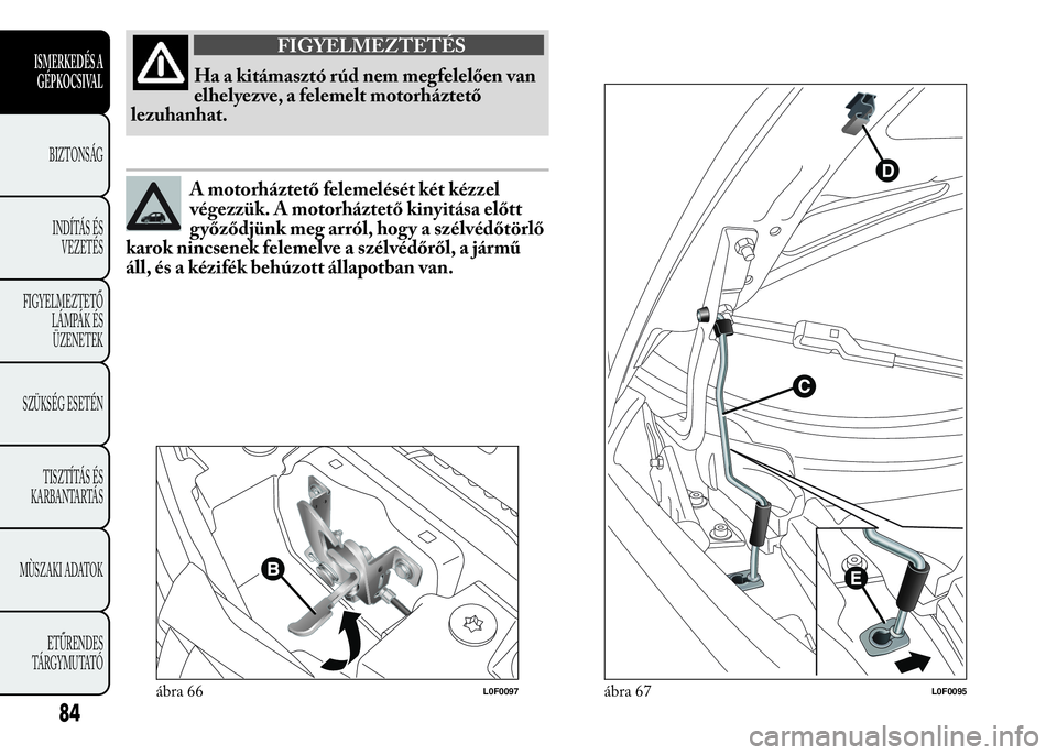 Lancia Ypsilon 2017  Kezelési és karbantartási útmutató (in Hungarian) FIGYELMEZTETÉS
Ha a kitámasztó rúd nem megfelelően van
elhelyezve, a felemelt motorháztető
lezuhanhat.
A motorháztető felemelését két kézzel
végezzük. A motorháztető kinyitása előtt
