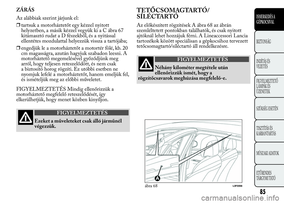 Lancia Ypsilon 2017  Kezelési és karbantartási útmutató (in Hungarian) ZÁRÁS
Az alábbiak szerint járjunk el:
❒tartsuk a motorháztetőt egy kézzel nyitott
helyzetben, a másik kézzel vegyük kiaCábra67
kitámasztó rudataDfészekből, és a nyitással
ellentéte
