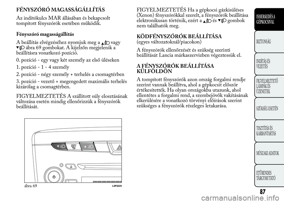 Lancia Ypsilon 2018 Kezelési és karbantartási útmutató (in Hungarian) FÉNYSZÓRÓ MAGASSÁGÁLLÍTÁS
Az indítókulcs MAR állásában és bekapcsolt
tompított fényszórók esetében működik.
Fényszóró magasságállítás
A beállítás elvégzéséhez nyomjuk Lancia Ypsilon 2018 Kezelési és karbantartási útmutató (in Hungarian) FÉNYSZÓRÓ MAGASSÁGÁLLÍTÁS
Az indítókulcs MAR állásában és bekapcsolt
tompított fényszórók esetében működik.
Fényszóró magasságállítás
A beállítás elvégzéséhez nyomjuk