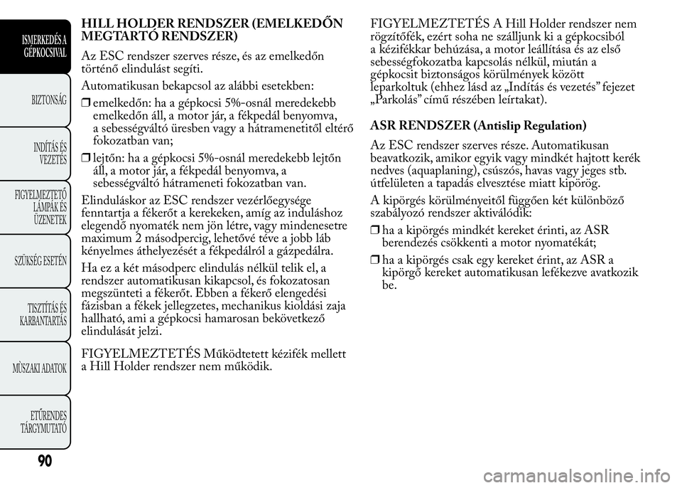 Lancia Ypsilon 2018 Kezelési és karbantartási útmutató (in Hungarian) HILL HOLDER RENDSZER (EMELKEDŐN
MEGTARTÓ RENDSZER)
Az ESC rendszer szerves része, és az emelkedőn
történő elindulást segíti.
Automatikusan bekapcsol az alábbi esetekben:
❒emelkedőn: ha a Lancia Ypsilon 2018 Kezelési és karbantartási útmutató (in Hungarian) HILL HOLDER RENDSZER (EMELKEDŐN
MEGTARTÓ RENDSZER)
Az ESC rendszer szerves része, és az emelkedőn
történő elindulást segíti.
Automatikusan bekapcsol az alábbi esetekben:
❒emelkedőn: ha a
