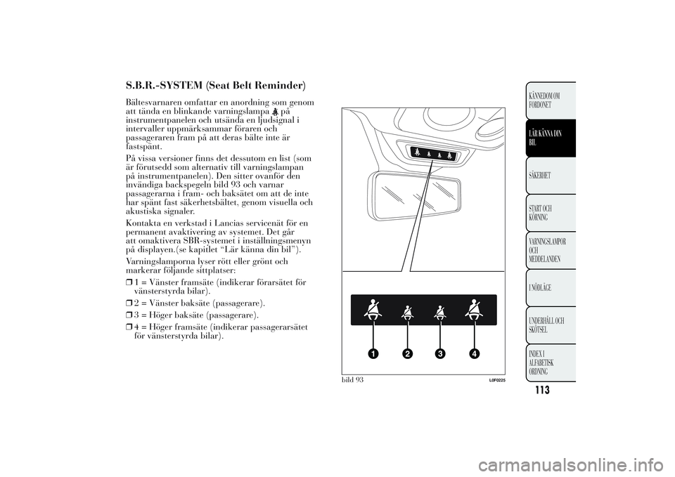 Lancia Ypsilon 2011  Drift- och underhållshandbok (in Swedish) S.B.R.-SYSTEM (Seat Belt Reminder)Bältesvarnaren omfattar en anordning som genom
att tända en blinkande varningslampa
på
instrumentpanelen och utsända en ljudsignal i
intervaller uppmärksammar f