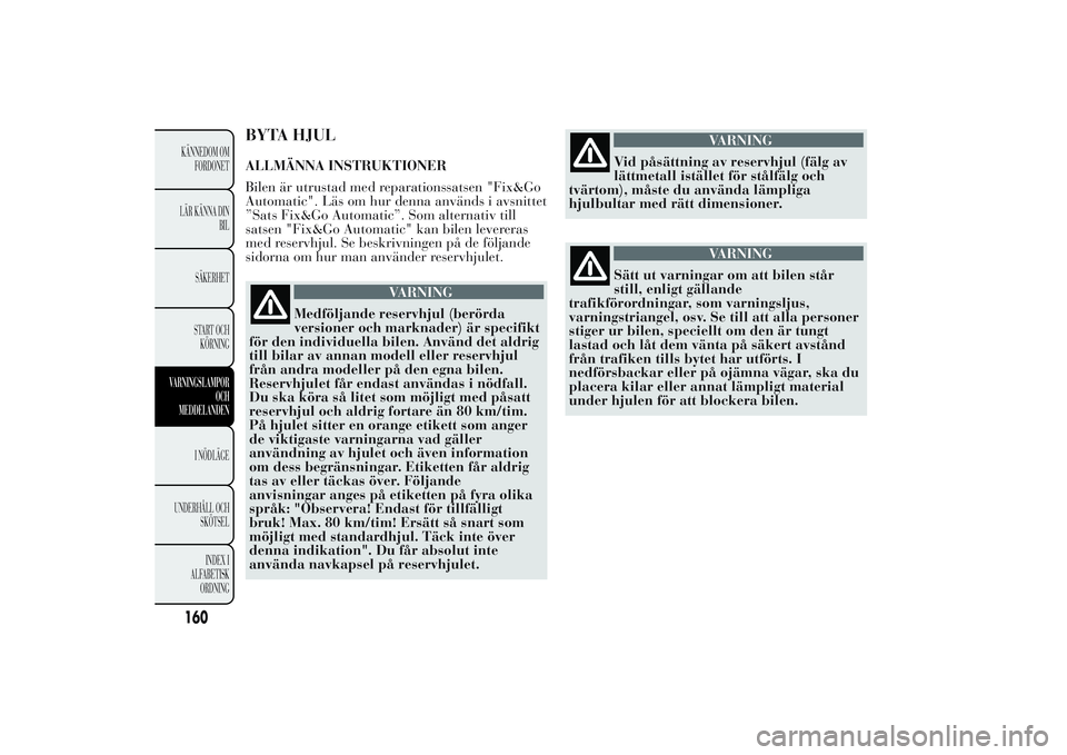 Lancia Ypsilon 2011  Drift- och underhållshandbok (in Swedish) BYTA HJULALLMÄNNA INSTRUKTIONER
Bilen är utrustad med reparationssatsen "Fix&Go
Automatic". Läs om hur denna används i avsnittet
”Sats Fix&Go Automatic”. Som alternativ till
satsen 