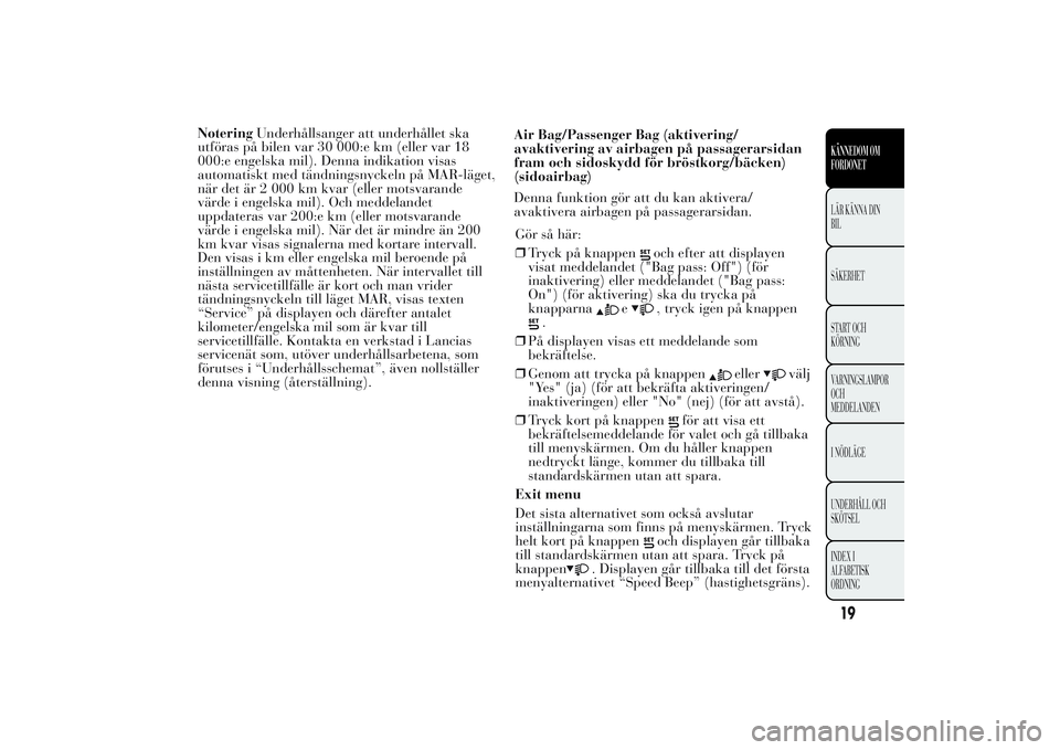 Lancia Ypsilon 2011  Drift- och underhållshandbok (in Swedish) NoteringUnderhållsanger att underhållet ska
utföras på bilen var 30 000:e km (eller var 18
000:e engelska mil). Denna indikation visas
automatiskt med tändningsnyckeln på MAR-läget,
när det ä