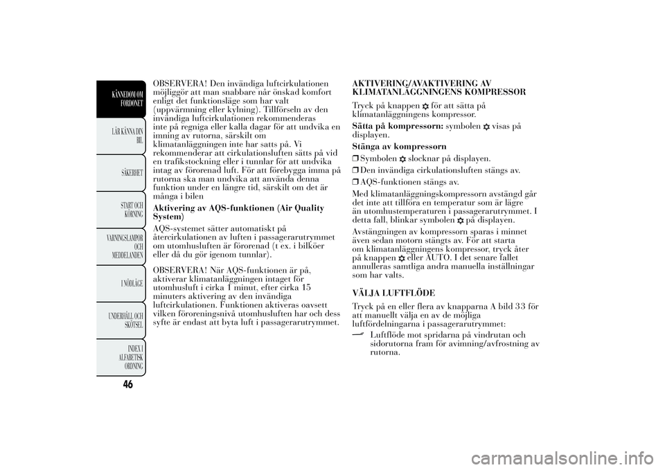 Lancia Ypsilon 2011  Drift- och underhållshandbok (in Swedish) OBSERVERA! Den invändiga luftcirkulationen
möjliggör att man snabbare når önskad komfort
enligt det funktionsläge som har valt
(uppvärmning eller kylning). Tillförseln av den
invändiga luftci