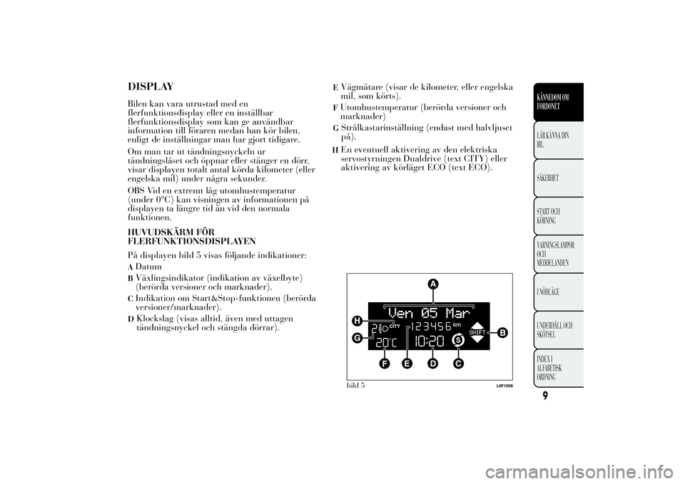 Lancia Ypsilon 2012  Drift- och underhållshandbok (in Swedish) DISPLAYBilen kan vara utrustad med en
flerfunktionsdisplay eller en inställbar
flerfunktionsdisplay som kan ge användbar
information till föraren medan han kör bilen,
enligt de inställningar man 