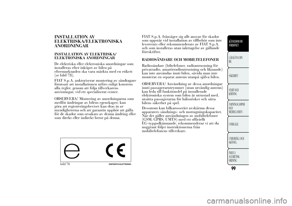 Lancia Ypsilon 2012 Drift- och underhållshandbok (in Swedish) INSTALLATION AV
ELEKTRISKA/ELEKTRONISKA
ANORDNINGARINSTALLATION AV ELEKTRISKA/
ELEKTRONISKA ANORDNINGAR
De elektriska eller elektroniska anordningar som
installeras efter inköpet av bilen på
efterma Lancia Ypsilon 2012 Drift- och underhållshandbok (in Swedish) INSTALLATION AV
ELEKTRISKA/ELEKTRONISKA
ANORDNINGARINSTALLATION AV ELEKTRISKA/
ELEKTRONISKA ANORDNINGAR
De elektriska eller elektroniska anordningar som
installeras efter inköpet av bilen på
efterma