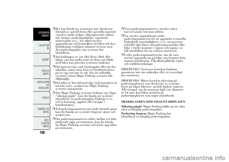 Lancia Ypsilon 2012 Drift- och underhållshandbok (in Swedish) ❒Det kan hända att sensorerna inte detekterar
föremål av speciell form eller speciella material
(mycket smala stolpar, släpvagnsroder, plåtar,
nät, buskar, parkeringshinder, soptunnor,
motorcy Lancia Ypsilon 2012 Drift- och underhållshandbok (in Swedish) ❒Det kan hända att sensorerna inte detekterar
föremål av speciell form eller speciella material
(mycket smala stolpar, släpvagnsroder, plåtar,
nät, buskar, parkeringshinder, soptunnor,
motorcy