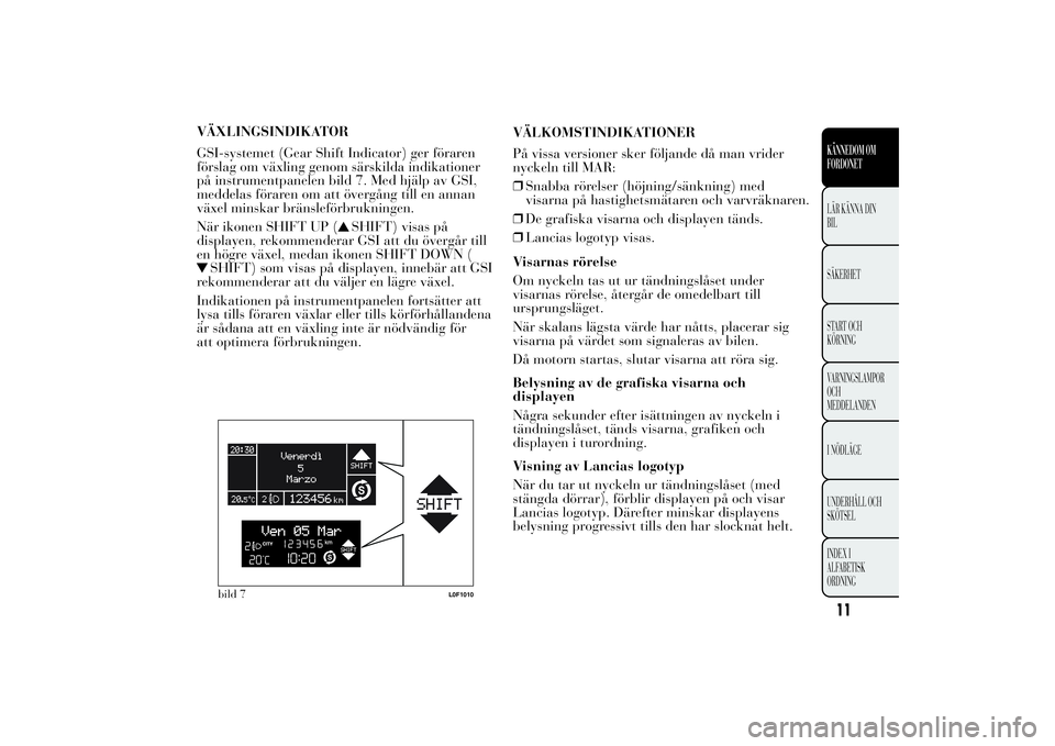 Lancia Ypsilon 2012  Drift- och underhållshandbok (in Swedish) VÄXLINGSINDIKATOR
GSI-systemet (Gear Shift Indicator) ger föraren
förslag om växling genom särskilda indikationer
på instrumentpanelen bild 7. Med hjälp av GSI,
meddelas föraren om att överg�