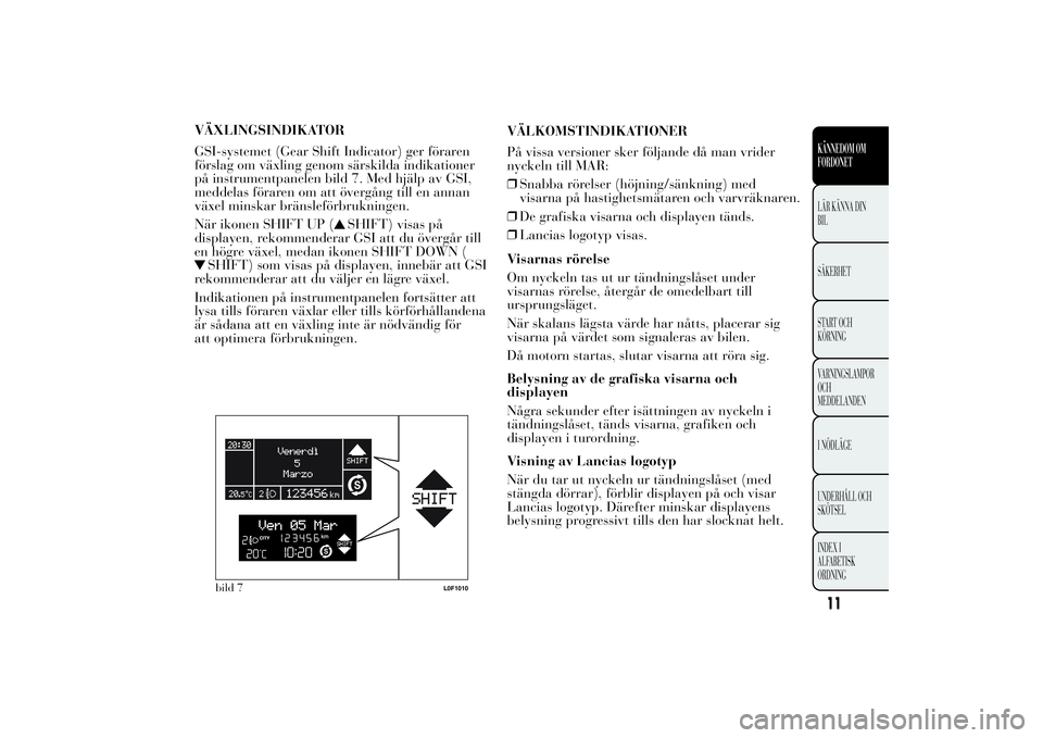 Lancia Ypsilon 2012  Drift- och underhållshandbok (in Swedish) VÄXLINGSINDIKATOR
GSI-systemet (Gear Shift Indicator) ger föraren
förslag om växling genom särskilda indikationer
på instrumentpanelen bild 7. Med hjälp av GSI,
meddelas föraren om att överg