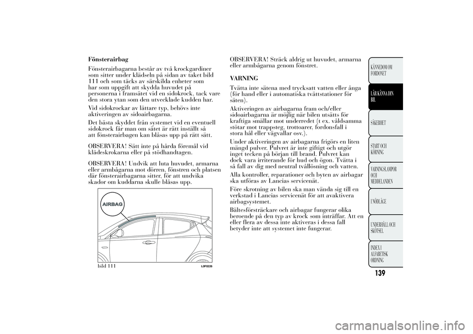 Lancia Ypsilon 2012 Drift- och underhållshandbok (in Swedish) Fönsterairbag
Fönsterairbagarna består av två krockgardiner
som sitter under klädseln på sidan av taket bild
111 och som täcks av särskilda enheter som
har som uppgift att skydda huvudet på
p Lancia Ypsilon 2012 Drift- och underhållshandbok (in Swedish) Fönsterairbag
Fönsterairbagarna består av två krockgardiner
som sitter under klädseln på sidan av taket bild
111 och som täcks av särskilda enheter som
har som uppgift att skydda huvudet på
p