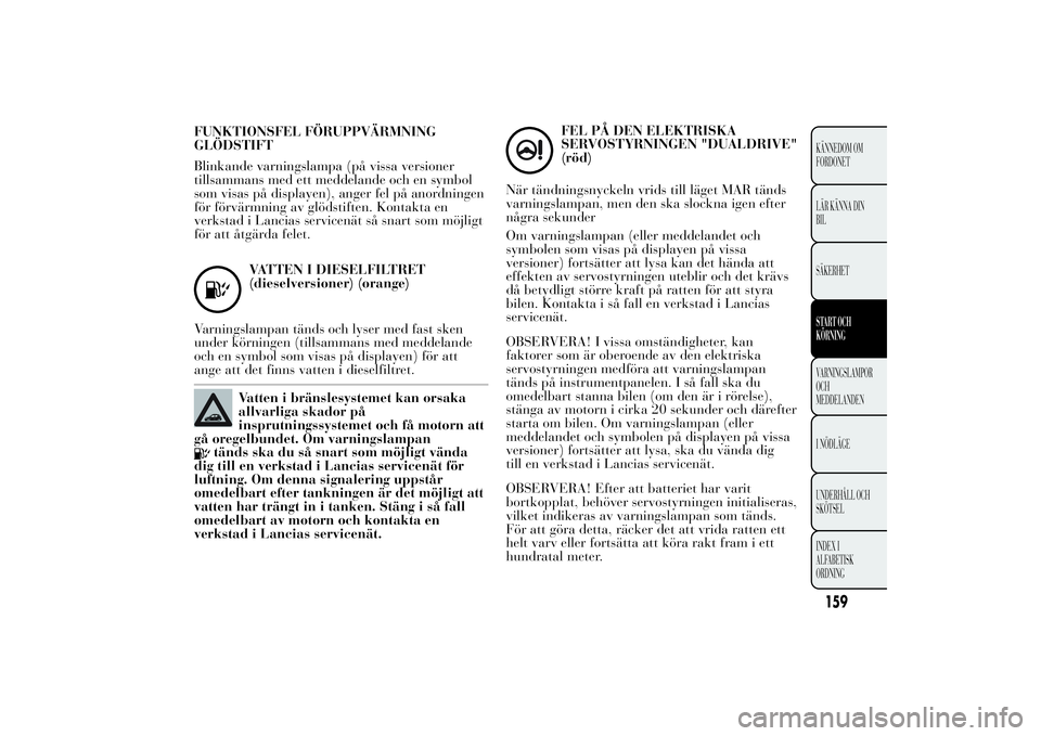 Lancia Ypsilon 2012 Drift- och underhållshandbok (in Swedish) FUNKTIONSFEL FÖRUPPVÄRMNING
GLÖDSTIFT
Blinkande varningslampa (på vissa versioner
tillsammans med ett meddelande och en symbol
som visas på displayen), anger fel på anordningen
för förvärmnin Lancia Ypsilon 2012 Drift- och underhållshandbok (in Swedish) FUNKTIONSFEL FÖRUPPVÄRMNING
GLÖDSTIFT
Blinkande varningslampa (på vissa versioner
tillsammans med ett meddelande och en symbol
som visas på displayen), anger fel på anordningen
för förvärmnin